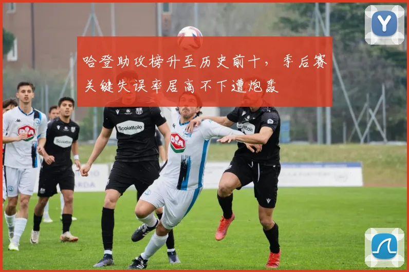 哈登助攻榜升至历史前十，季后赛关键失误率居高不下遭炮轰